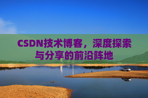 CSDN技术博客,深度探索与分享的前沿阵地
